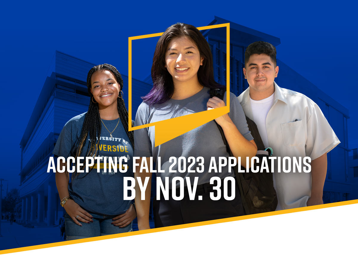 A group of three students are standing in front of the Student Success Building on the UCR campus. Graphically, the essence of the UCR logo is framing the female placed in the center of the photo. | Accepting Fall 2023 Applications by Nov. 30 