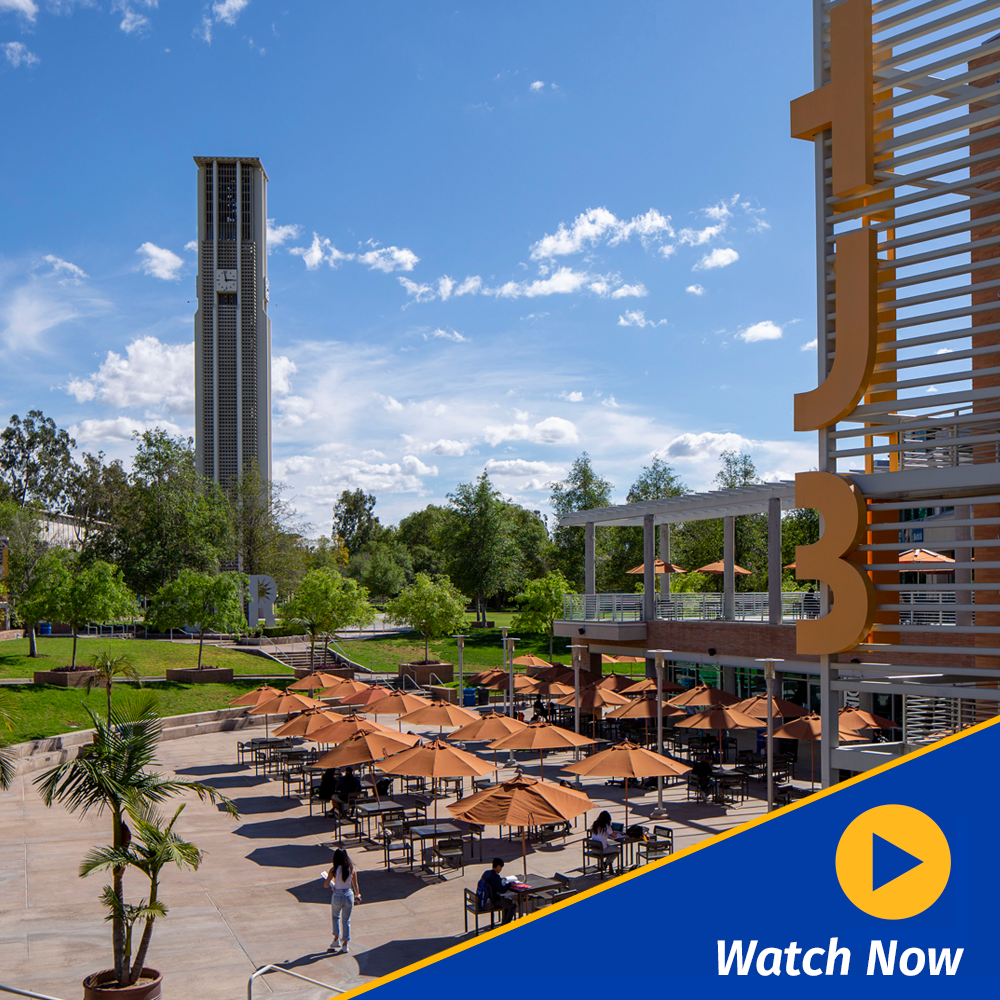 Begin a new chapter here | Select to access video A graphic of a gold video play button with the words 'Watch Now' appear in the lower right corner of a view of the Bell Tower and Highlander Union Building Plaza on the UC Riverside campus.